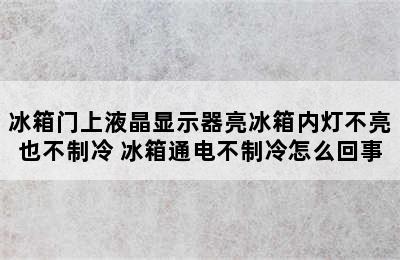 冰箱门上液晶显示器亮冰箱内灯不亮也不制冷 冰箱通电不制冷怎么回事